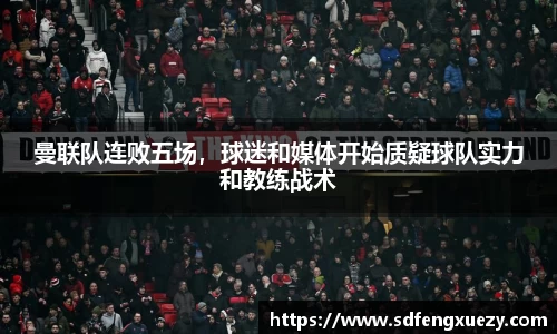 曼联队连败五场，球迷和媒体开始质疑球队实力和教练战术