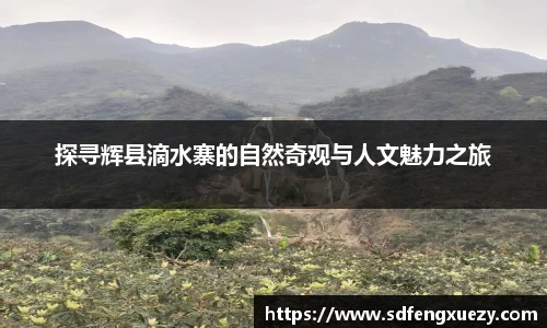 探寻辉县滴水寨的自然奇观与人文魅力之旅