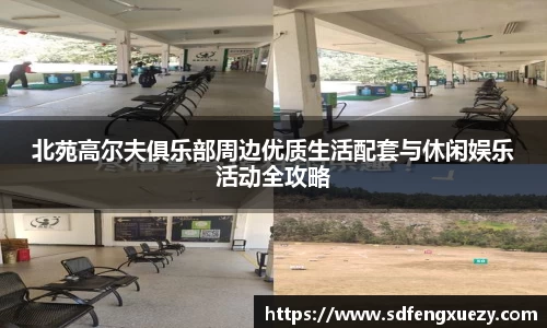 北苑高尔夫俱乐部周边优质生活配套与休闲娱乐活动全攻略