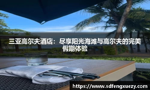 三亚高尔夫酒店：尽享阳光海滩与高尔夫的完美假期体验
