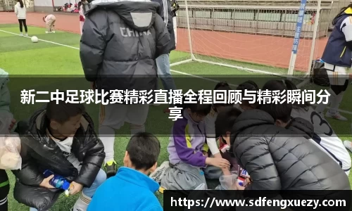 新二中足球比赛精彩直播全程回顾与精彩瞬间分享