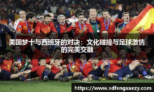 美国梦十与西班牙的对决：文化碰撞与足球激情的完美交融