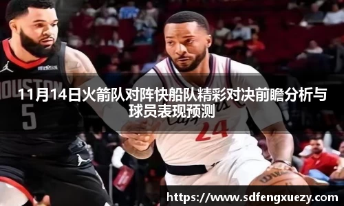 11月14日火箭队对阵快船队精彩对决前瞻分析与球员表现预测