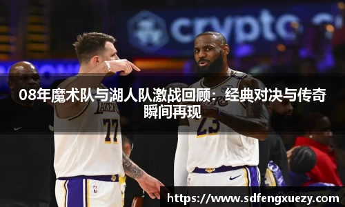 08年魔术队与湖人队激战回顾：经典对决与传奇瞬间再现