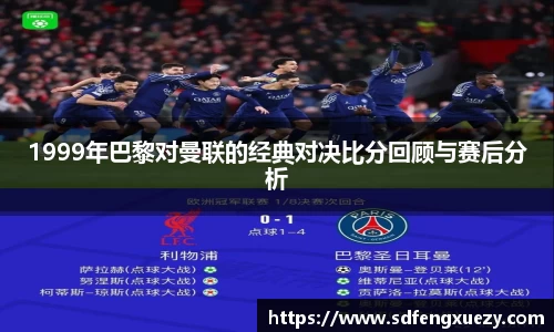 1999年巴黎对曼联的经典对决比分回顾与赛后分析