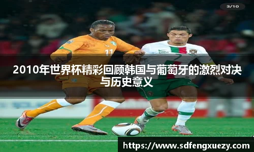 2010年世界杯精彩回顾韩国与葡萄牙的激烈对决与历史意义