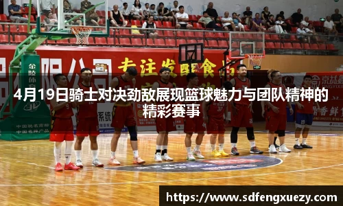 4月19日骑士对决劲敌展现篮球魅力与团队精神的精彩赛事