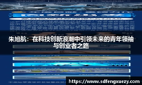 朱旭航：在科技创新浪潮中引领未来的青年领袖与创业者之路