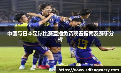中国与日本足球比赛直播免费观看指南及赛事分析