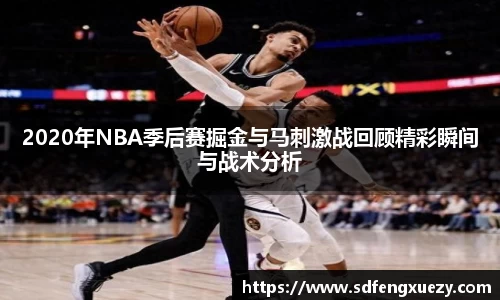 2020年NBA季后赛掘金与马刺激战回顾精彩瞬间与战术分析