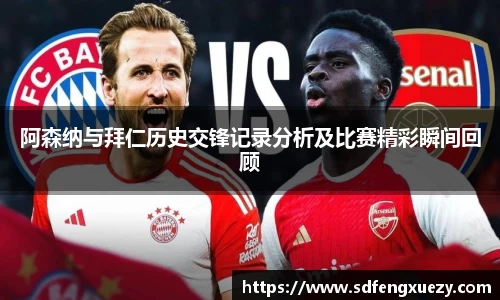 阿森纳与拜仁历史交锋记录分析及比赛精彩瞬间回顾