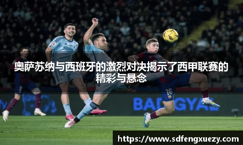 奥萨苏纳与西班牙的激烈对决揭示了西甲联赛的精彩与悬念