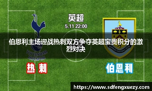 伯恩利主场迎战热刺双方争夺英超宝贵积分的激烈对决