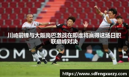 川崎前锋与大阪岗巴激战在即谁将赢得这场日职联巅峰对决