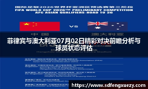 菲律宾与澳大利亚07月02日精彩对决前瞻分析与球员状态评估