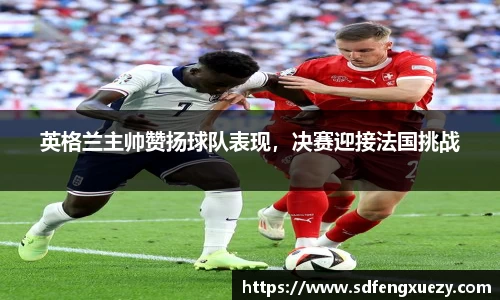 英格兰主帅赞扬球队表现，决赛迎接法国挑战